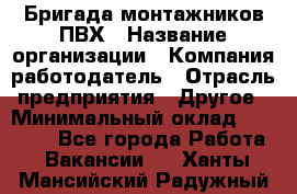 Бригада монтажников ПВХ › Название организации ­ Компания-работодатель › Отрасль предприятия ­ Другое › Минимальный оклад ­ 90 000 - Все города Работа » Вакансии   . Ханты-Мансийский,Радужный г.